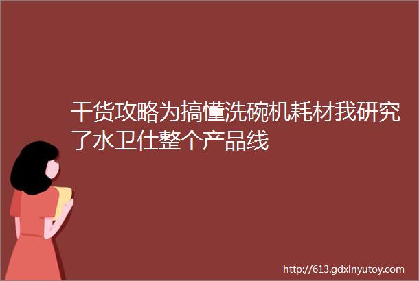 干货攻略为搞懂洗碗机耗材我研究了水卫仕整个产品线