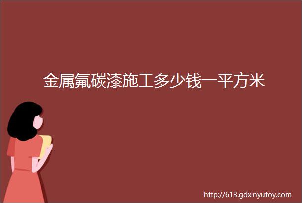 金属氟碳漆施工多少钱一平方米