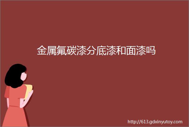 金属氟碳漆分底漆和面漆吗