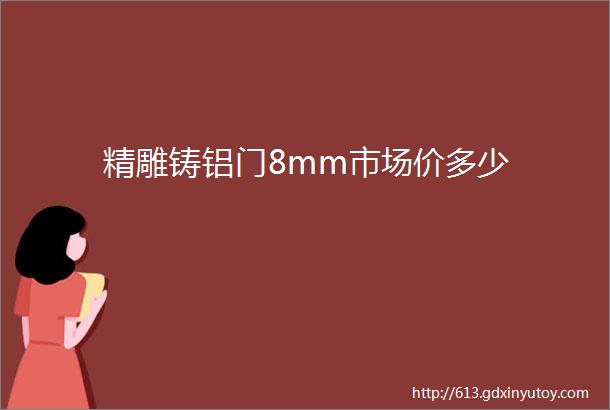 精雕铸铝门8mm市场价多少