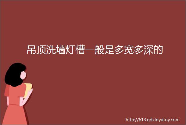 吊顶洗墙灯槽一般是多宽多深的