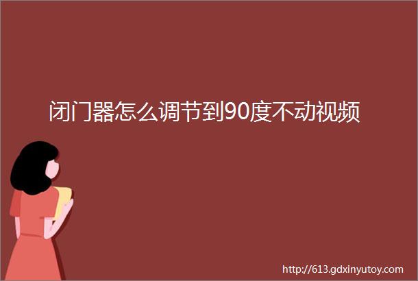 闭门器怎么调节到90度不动视频