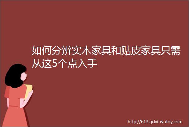 如何分辨实木家具和贴皮家具只需从这5个点入手