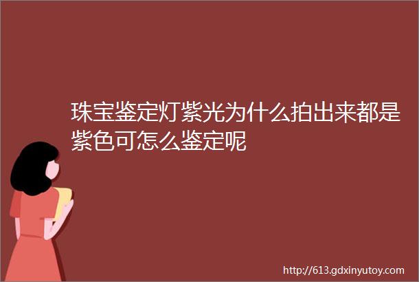 珠宝鉴定灯紫光为什么拍出来都是紫色可怎么鉴定呢