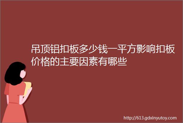 吊顶铝扣板多少钱一平方影响扣板价格的主要因素有哪些