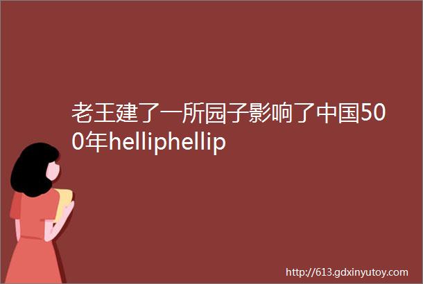 老王建了一所园子影响了中国500年helliphellip