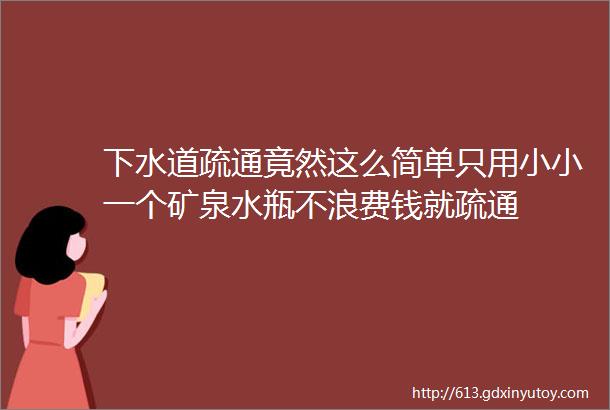 下水道疏通竟然这么简单只用小小一个矿泉水瓶不浪费钱就疏通