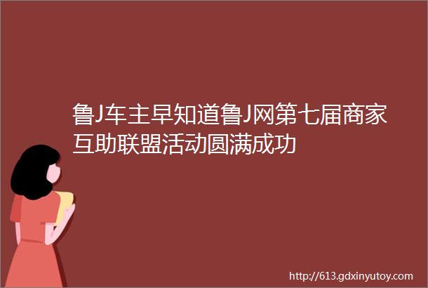 鲁J车主早知道鲁J网第七届商家互助联盟活动圆满成功