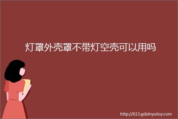 灯罩外壳罩不带灯空壳可以用吗