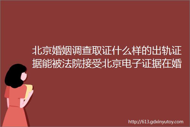 北京婚姻调查取证什么样的出轨证据能被法院接受北京电子证据在婚外情案件中的有效性分析