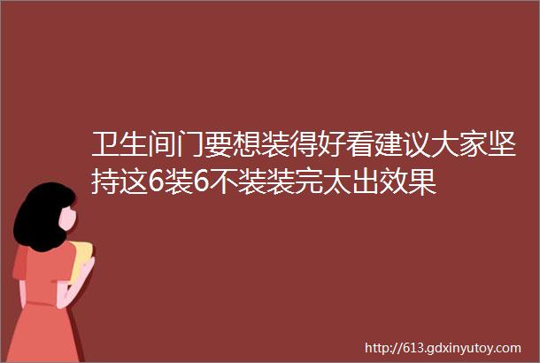 卫生间门要想装得好看建议大家坚持这6装6不装装完太出效果