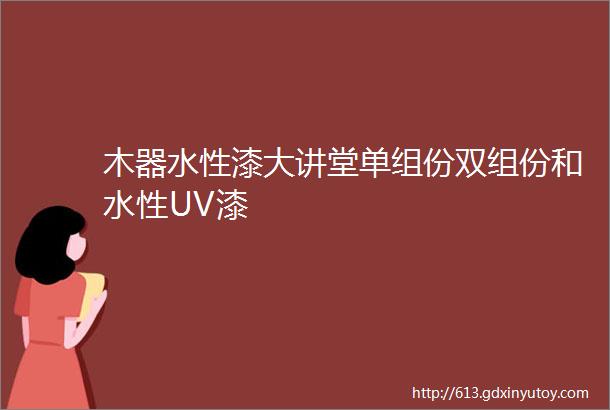 木器水性漆大讲堂单组份双组份和水性UV漆