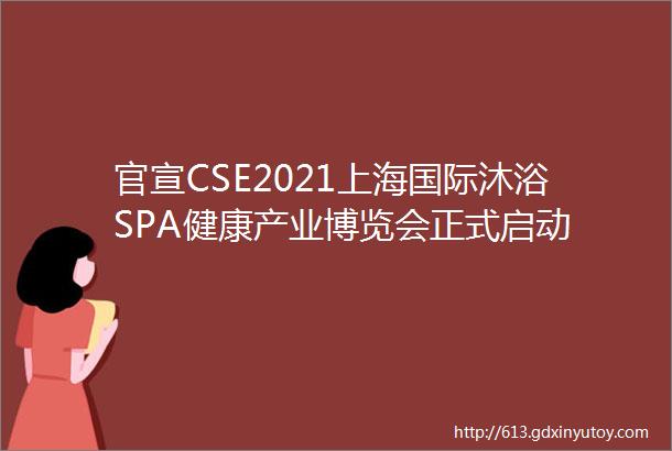 官宣CSE2021上海国际沐浴SPA健康产业博览会正式启动