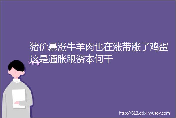 猪价暴涨牛羊肉也在涨带涨了鸡蛋这是通胀跟资本何干