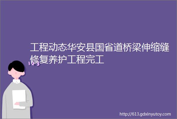 工程动态华安县国省道桥梁伸缩缝修复养护工程完工