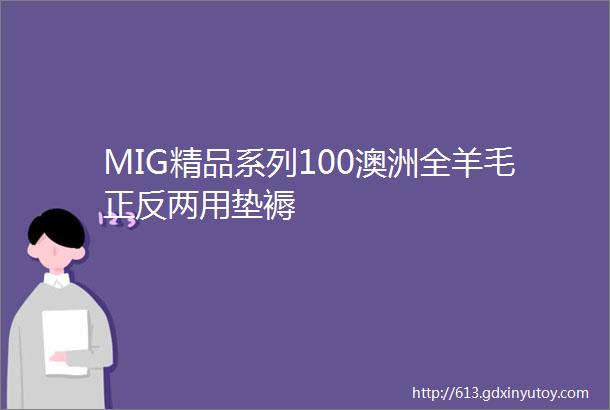 MIG精品系列100澳洲全羊毛正反两用垫褥