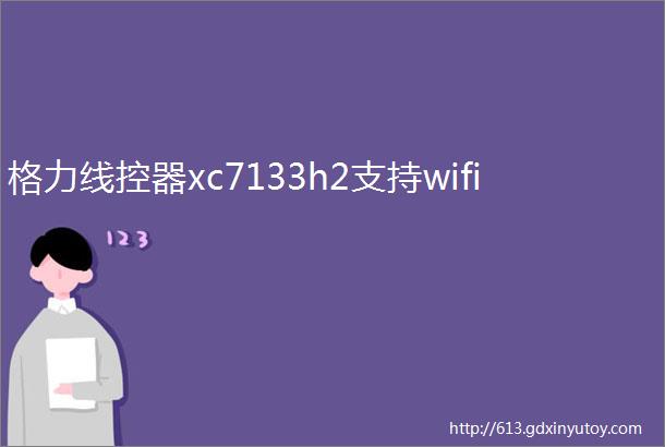 格力线控器xc7133h2支持wifi