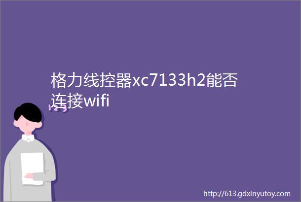 格力线控器xc7133h2能否连接wifi