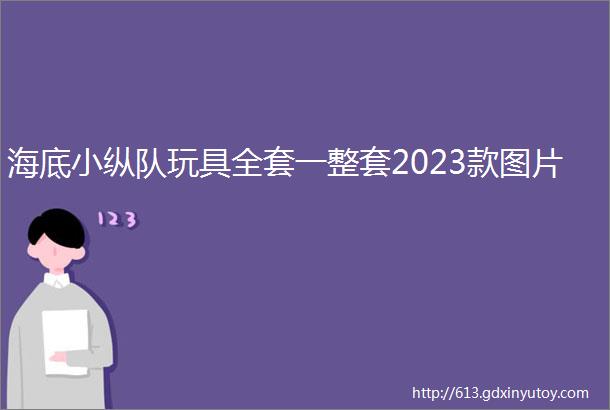 海底小纵队玩具全套一整套2023款图片