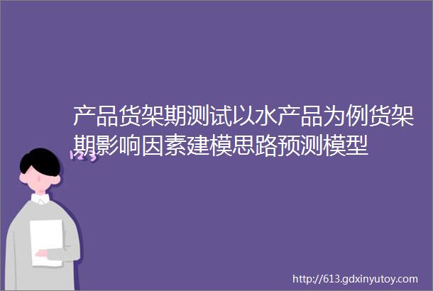 产品货架期测试以水产品为例货架期影响因素建模思路预测模型