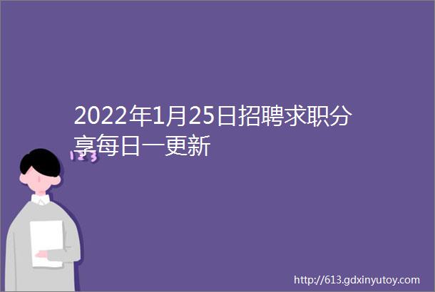 2022年1月25日招聘求职分享每日一更新