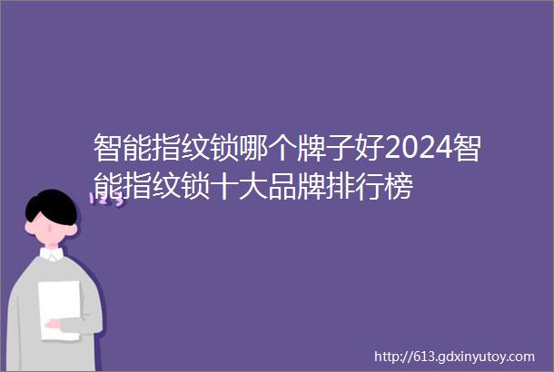 智能指纹锁哪个牌子好2024智能指纹锁十大品牌排行榜