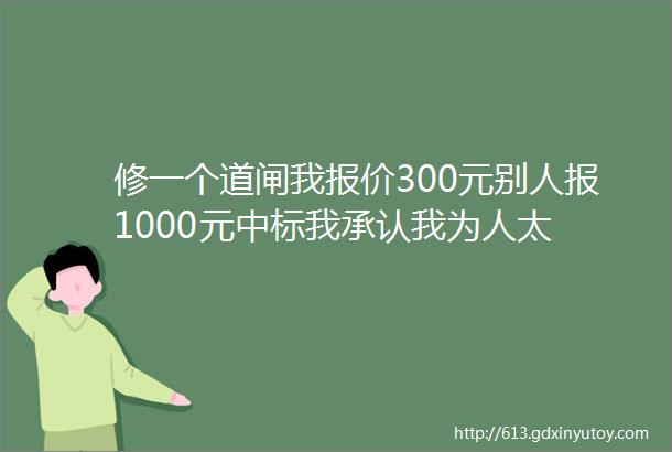 修一个道闸我报价300元别人报1000元中标我承认我为人太