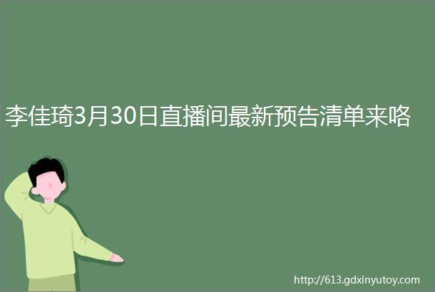 李佳琦3月30日直播间最新预告清单来咯