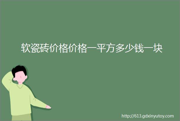 软瓷砖价格价格一平方多少钱一块