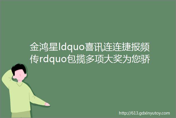 金鸿星ldquo喜讯连连捷报频传rdquo包揽多项大奖为您骄傲