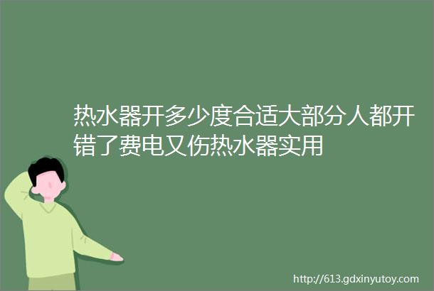 热水器开多少度合适大部分人都开错了费电又伤热水器实用