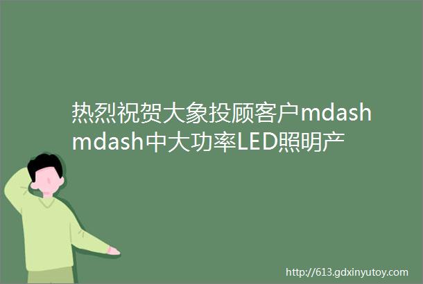 热烈祝贺大象投顾客户mdashmdash中大功率LED照明产品提供商ldquo联域股份rdquo成功上市