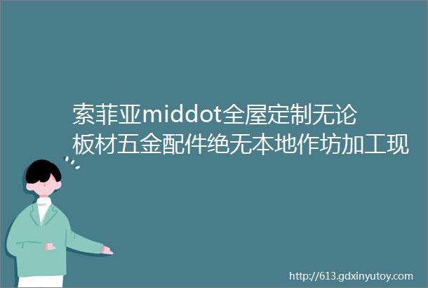 索菲亚middot全屋定制无论板材五金配件绝无本地作坊加工现象