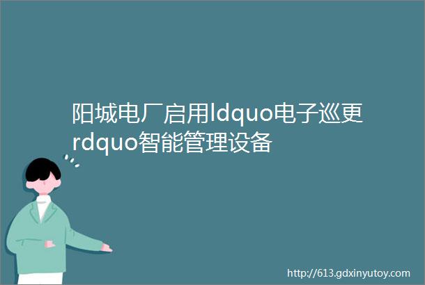 阳城电厂启用ldquo电子巡更rdquo智能管理设备