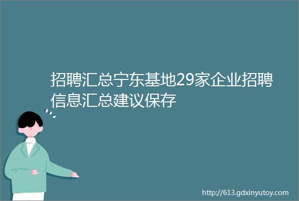 招聘汇总宁东基地29家企业招聘信息汇总建议保存