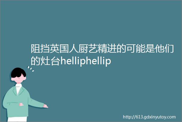 阻挡英国人厨艺精进的可能是他们的灶台helliphellip实在太难用了