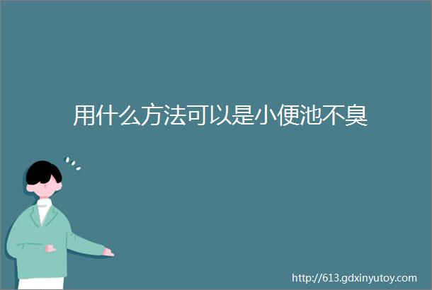 用什么方法可以是小便池不臭