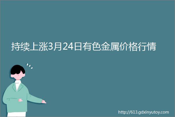 持续上涨3月24日有色金属价格行情