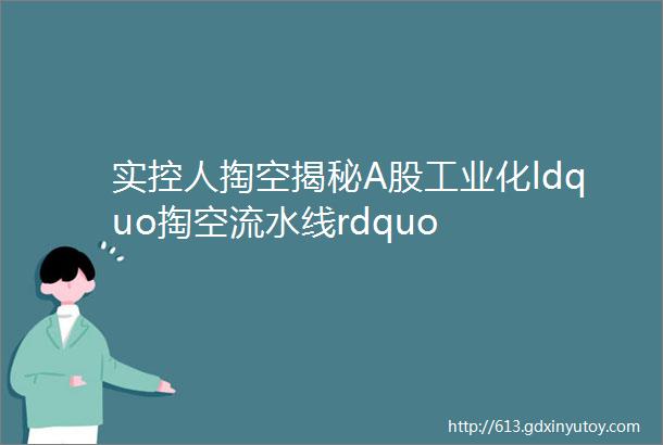 实控人掏空揭秘A股工业化ldquo掏空流水线rdquo