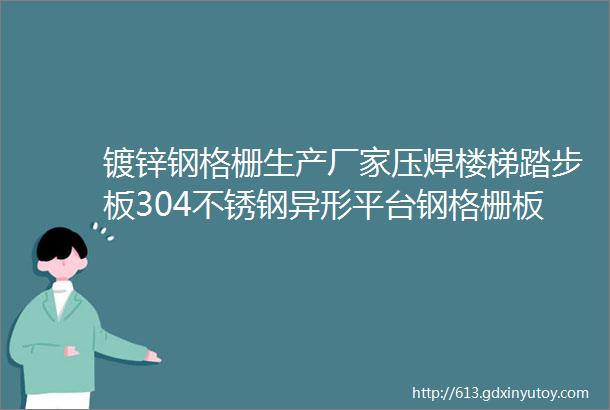 镀锌钢格栅生产厂家压焊楼梯踏步板304不锈钢异形平台钢格栅板