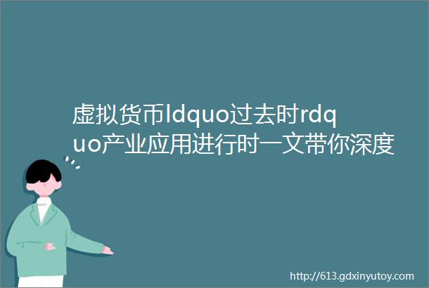 虚拟货币ldquo过去时rdquo产业应用进行时一文带你深度认识区块链的全行业应用及实践案例合集