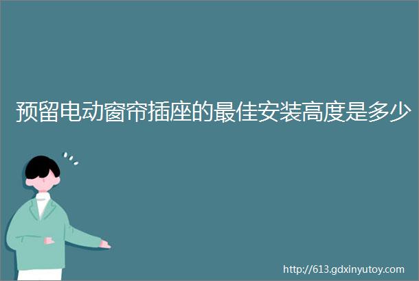 预留电动窗帘插座的最佳安装高度是多少