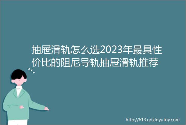 抽屉滑轨怎么选2023年最具性价比的阻尼导轨抽屉滑轨推荐